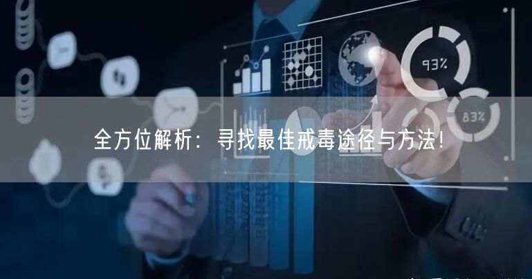 全方位解析：寻找最佳戒毒途径与方法！