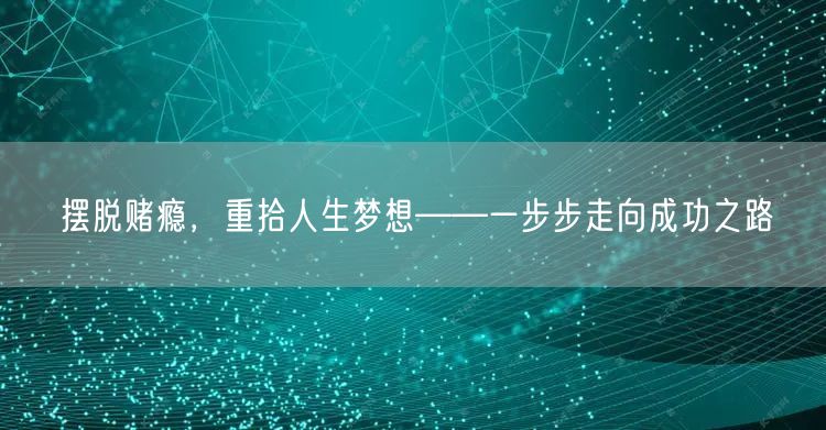 摆脱赌瘾，重拾人生梦想——一步步走向成功之路