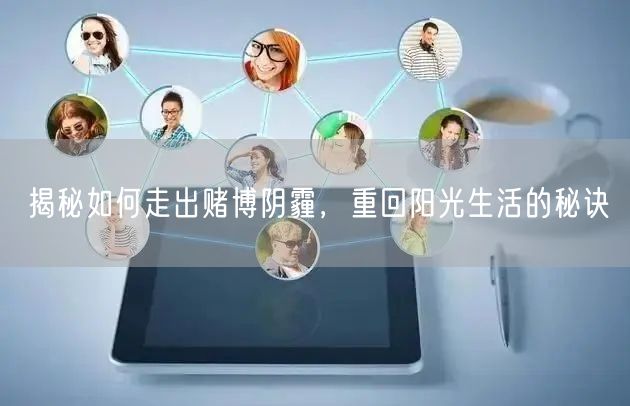 揭秘如何走出赌博阴霾，重回阳光生活的秘诀