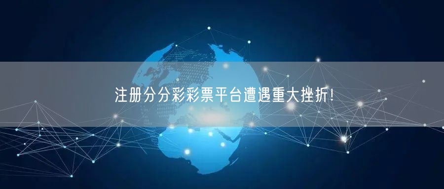注册分分彩彩票平台遭遇重大挫折！