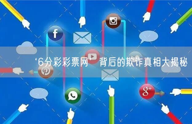 ‘6分彩彩票网’背后的欺诈真相大揭秘
