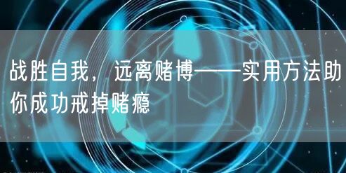 战胜自我，远离赌博——实用方法助你成功戒掉赌瘾