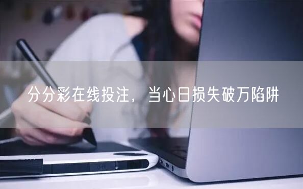 分分彩在线投注，当心日损失破万陷阱