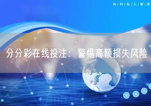 分分彩在线投注：警惕高额损失风险