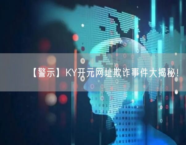 【警示】KY开元网址欺诈事件大揭秘！