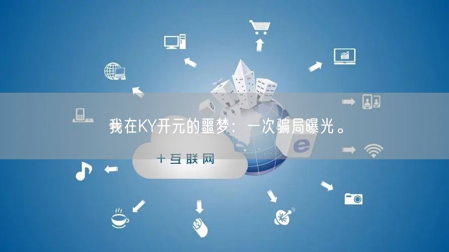 我在KY开元的噩梦：一次骗局曝光。