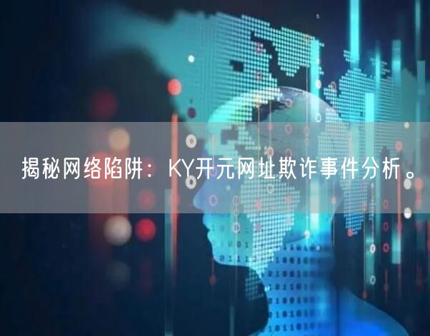 揭秘网络陷阱：KY开元网址欺诈事件分析。