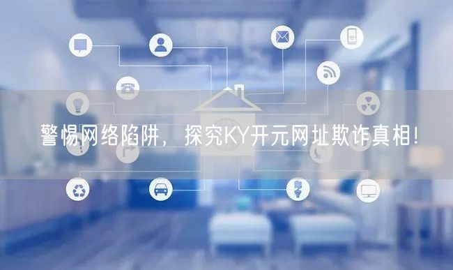 警惕网络陷阱，探究KY开元网址欺诈真相！