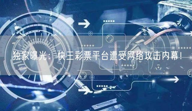 独家曝光：快三彩票平台遭受网络攻击内幕！