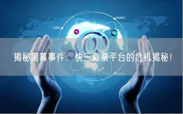 揭秘黑幕事件：快三彩票平台的危机揭秘！