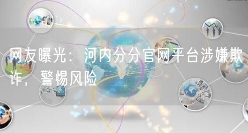网友曝光：河内分分官网平台涉嫌欺诈，警惕风险