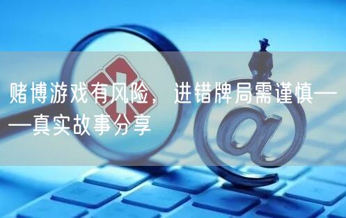 赌博游戏有风险，进错牌局需谨慎——真实故事分享