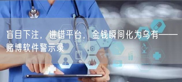 盲目下注，进错平台，金钱瞬间化为乌有——赌博软件警示录