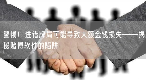 警惕！进错牌局可能导致大额金钱损失——揭秘赌博软件的陷阱