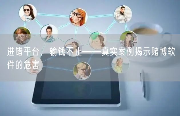 进错平台，输钱不止——真实案例揭示赌博软件的危害