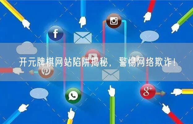 开元牌棋网站陷阱揭秘，警惕网络欺诈！