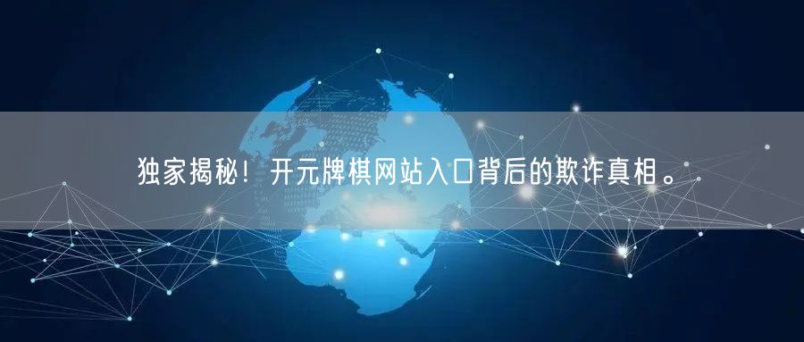 独家揭秘！开元牌棋网站入口背后的欺诈真相。