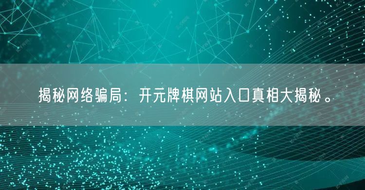 揭秘网络骗局：开元牌棋网站入口真相大揭秘。