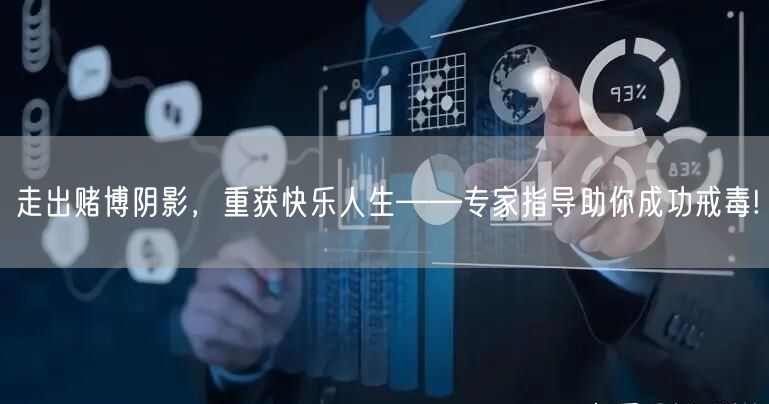 走出赌博阴影，重获快乐人生——专家指导助你成功戒毒!