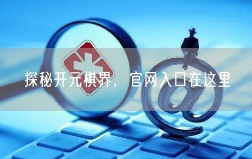 探秘开元棋界，官网入口在这里