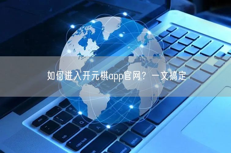 如何进入开元棋app官网？一文搞定