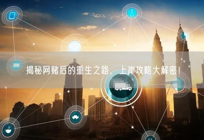 揭秘网赌后的重生之路，上岸攻略大解密！