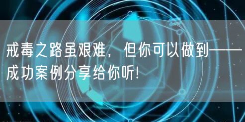 戒毒之路虽艰难，但你可以做到——成功案例分享给你听!