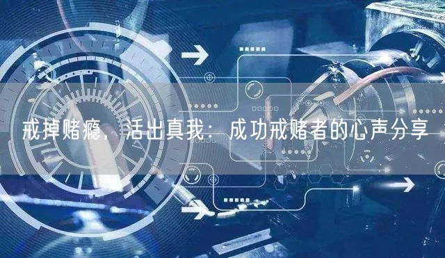 戒掉赌瘾，活出真我：成功戒赌者的心声分享