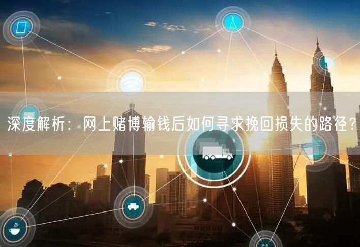 深度解析：网上赌博输钱后如何寻求挽回损失的路径？
