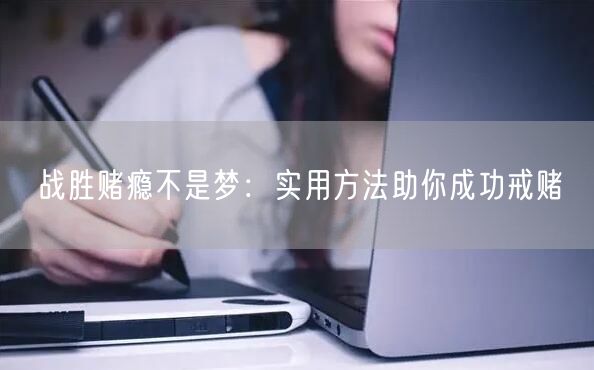战胜赌瘾不是梦：实用方法助你成功戒赌