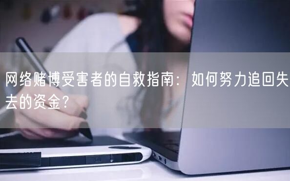 网络赌博受害者的自救指南：如何努力追回失去的资金？