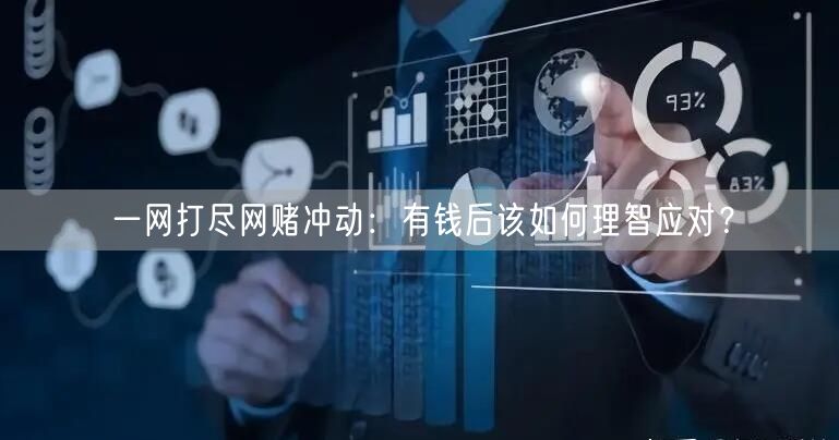一网打尽网赌冲动：有钱后该如何理智应对？