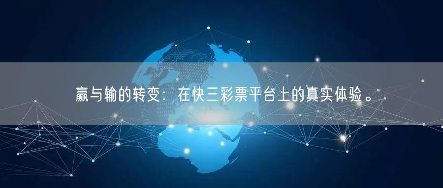 赢与输的转变：在快三彩票平台上的真实体验。