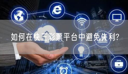 如何在快三彩票平台中避免失利?
