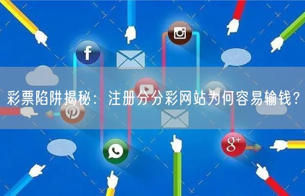 彩票陷阱揭秘：注册分分彩网站为何容易输钱？