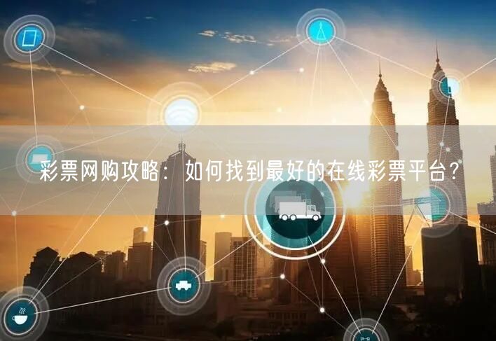 彩票网购攻略：如何找到最好的在线彩票平台？