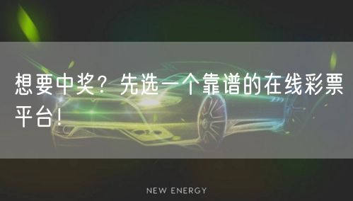 想要中奖？先选一个靠谱的在线彩票平台！