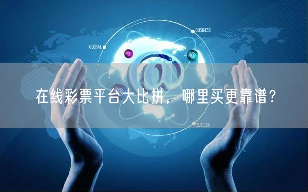 在线彩票平台大比拼，哪里买更靠谱？