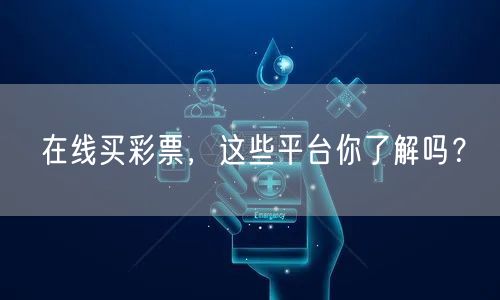 在线买彩票，这些平台你了解吗？