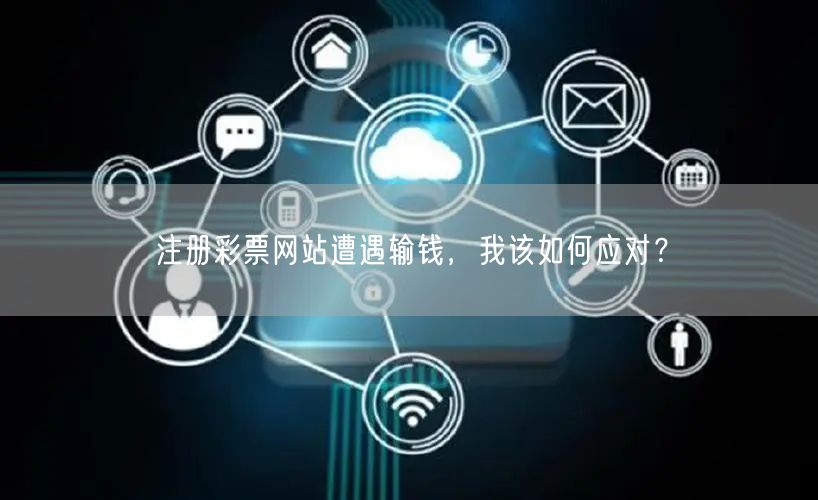 注册彩票网站遭遇输钱，我该如何应对？