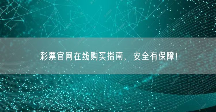彩票官网在线购买指南，安全有保障！