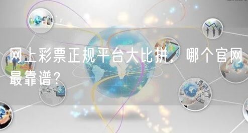 网上彩票正规平台大比拼，哪个官网最靠谱？