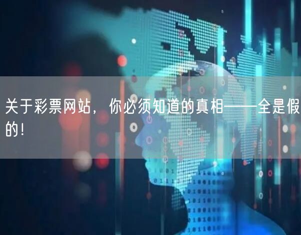 关于彩票网站，你必须知道的真相——全是假的！