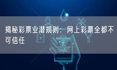 揭秘彩票业潜规则：网上彩票全都不可信任