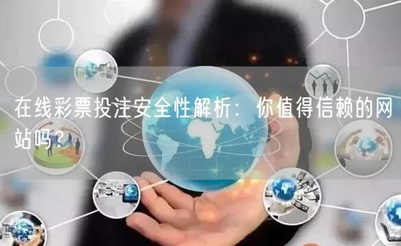 在线彩票投注安全性解析：你值得信赖的网站吗？