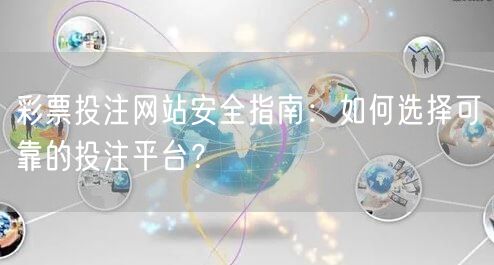 彩票投注网站安全指南：如何选择可靠的投注平台？