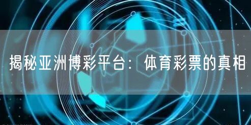 揭秘亚洲博彩平台：体育彩票的真相
