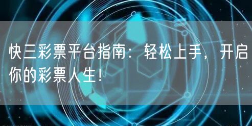 快三彩票平台指南：轻松上手，开启你的彩票人生！