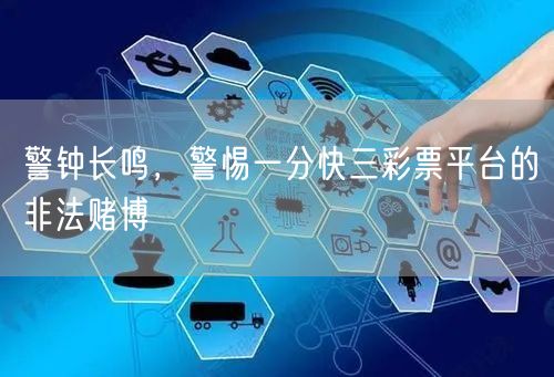警钟长鸣，警惕一分快三彩票平台的非法赌博