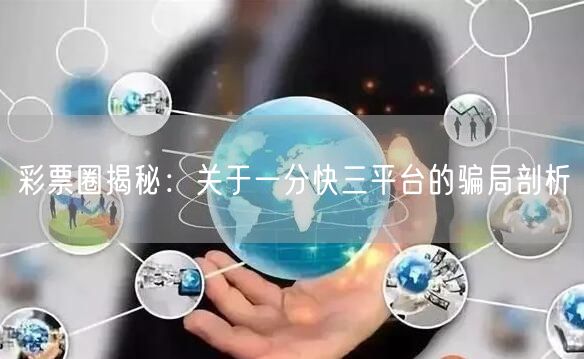 彩票圈揭秘：关于一分快三平台的骗局剖析